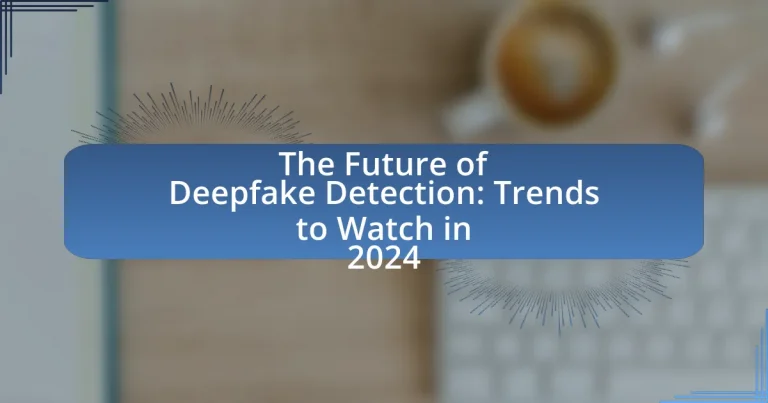 The Future of Deepfake Detection: Trends to Watch in 2024