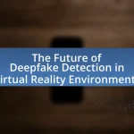 The Future of Deepfake Detection in Virtual Reality Environments