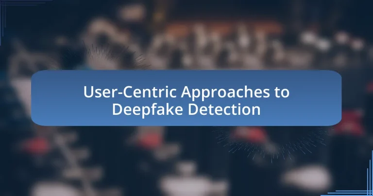 User-Centric Approaches to Deepfake Detection