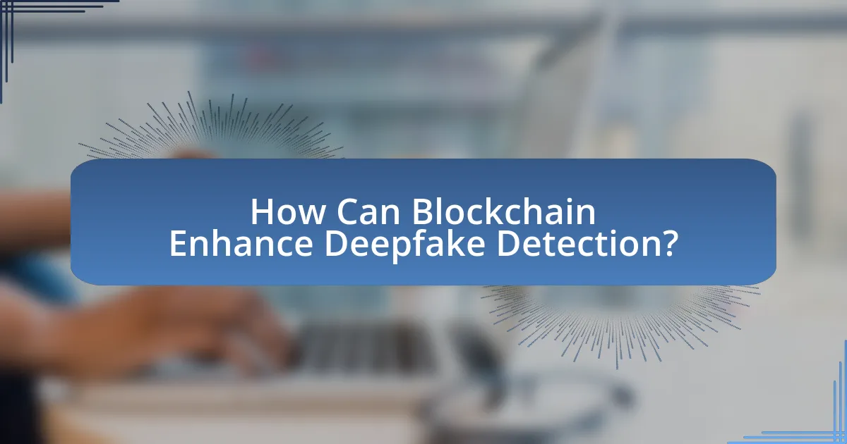 How Can Blockchain Enhance Deepfake Detection?
