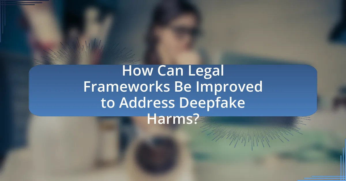 How Can Legal Frameworks Be Improved to Address Deepfake Harms?