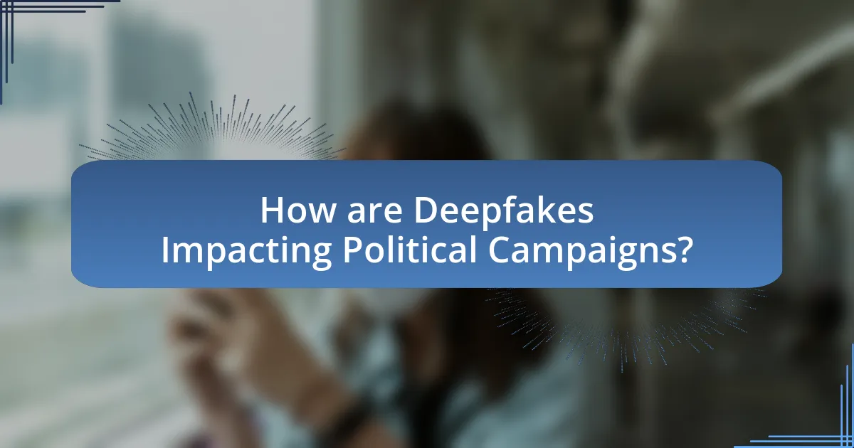 How are Deepfakes Impacting Political Campaigns?