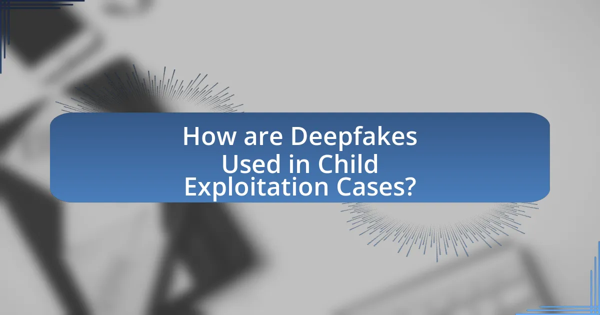 How are Deepfakes Used in Child Exploitation Cases?