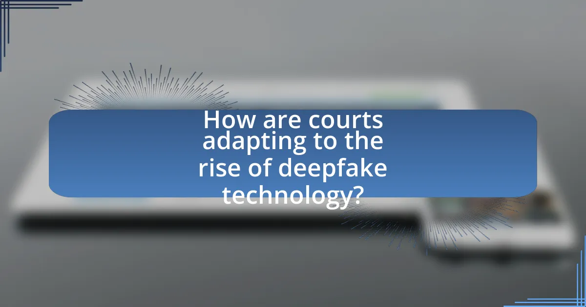 How are courts adapting to the rise of deepfake technology?