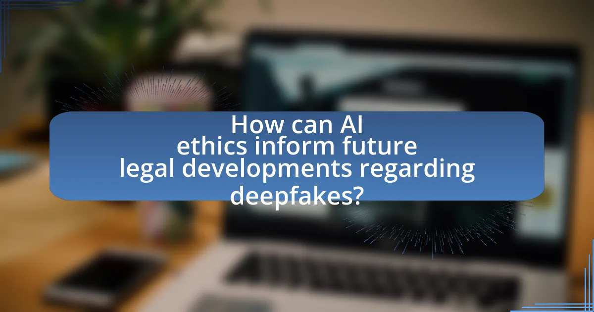 How can AI ethics inform future legal developments regarding deepfakes?