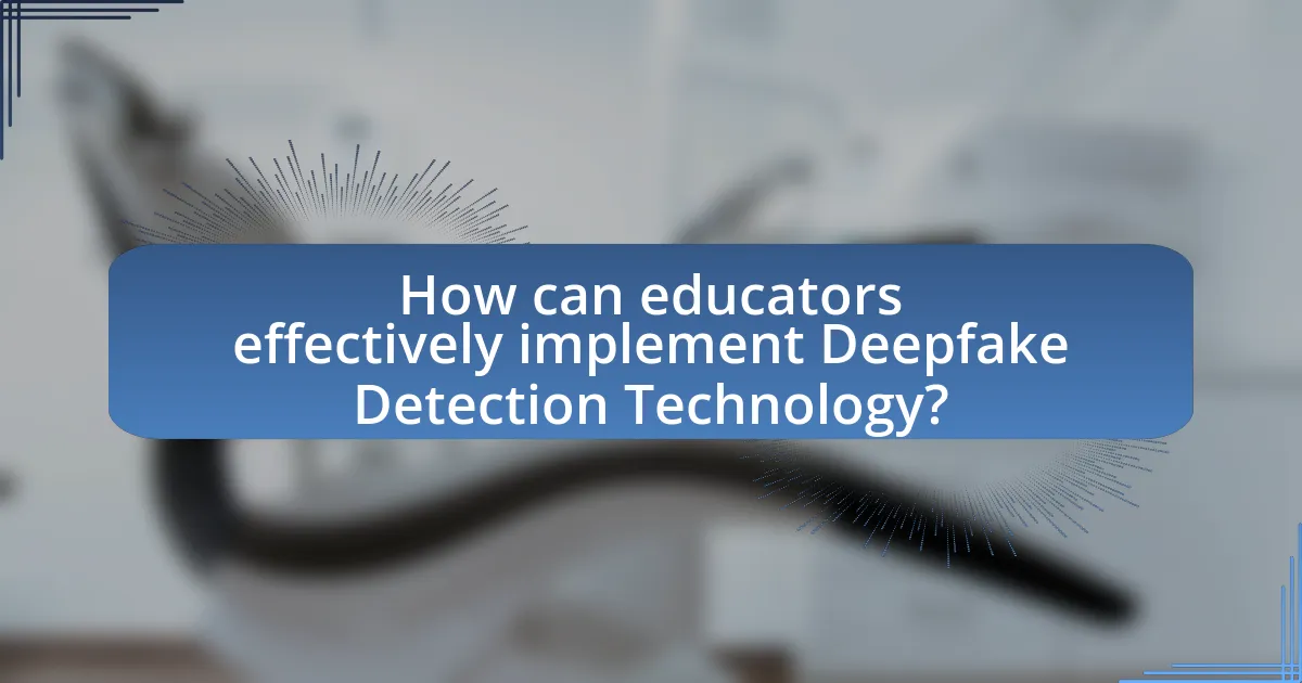 How can educators effectively implement Deepfake Detection Technology?