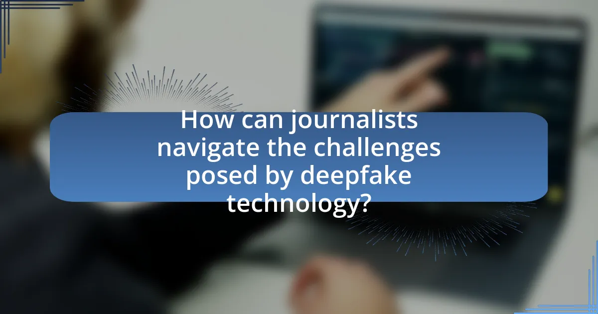 How can journalists navigate the challenges posed by deepfake technology?