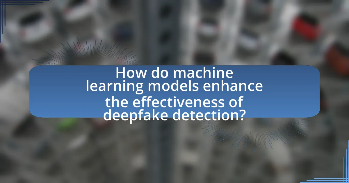 How do machine learning models enhance the effectiveness of deepfake detection?