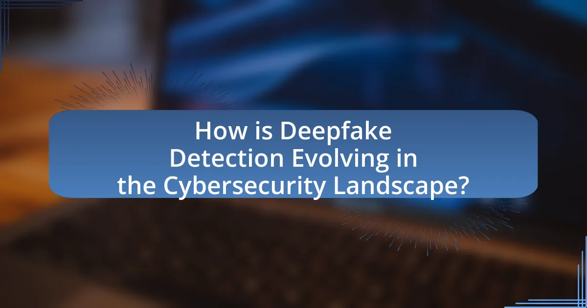How is Deepfake Detection Evolving in the Cybersecurity Landscape?