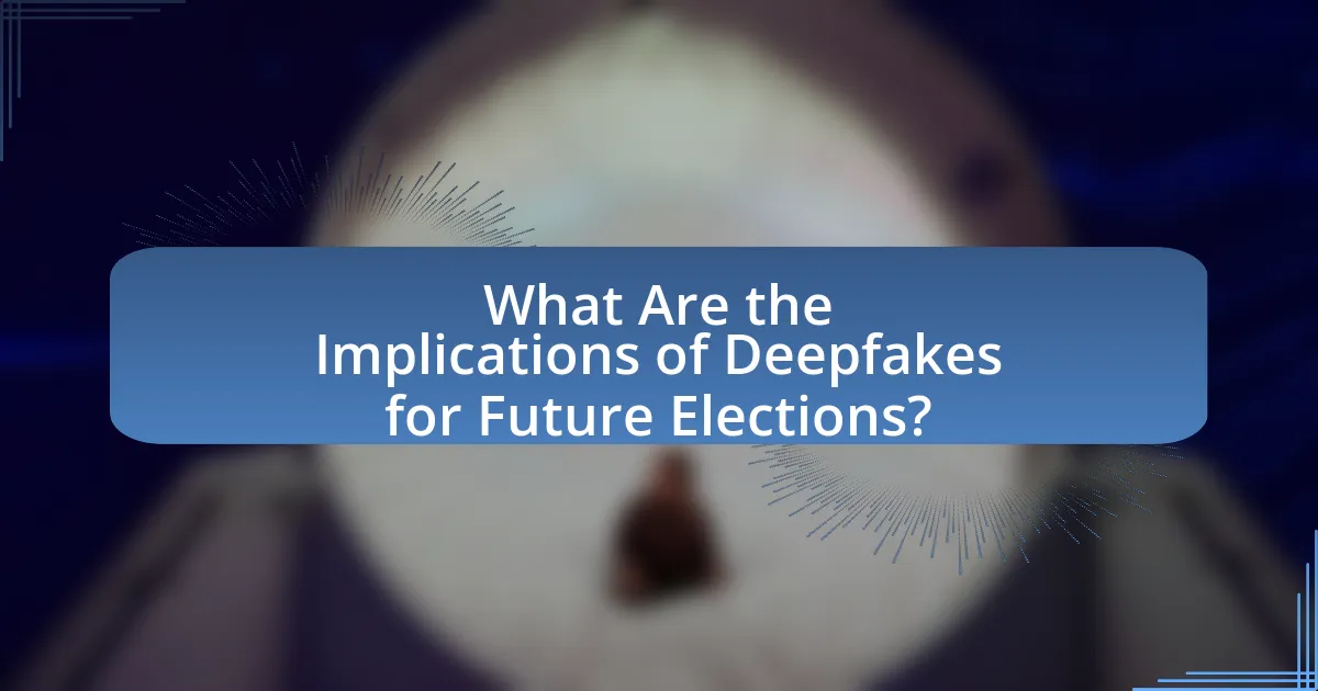 What Are the Implications of Deepfakes for Future Elections?