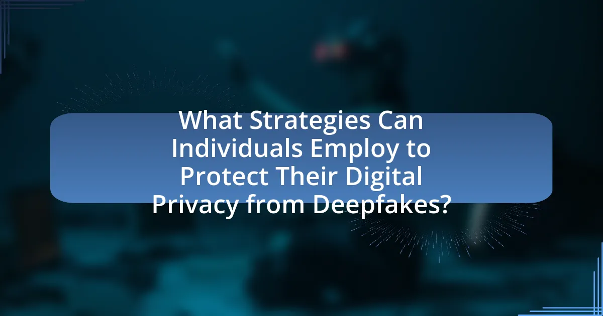 What Strategies Can Individuals Employ to Protect Their Digital Privacy from Deepfakes?