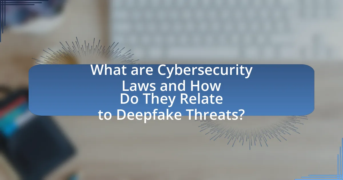 What are Cybersecurity Laws and How Do They Relate to Deepfake Threats?