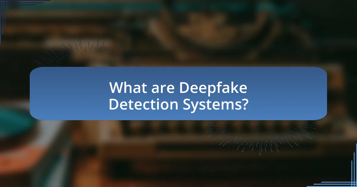 What are Deepfake Detection Systems?