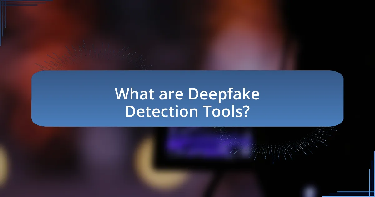 What are Deepfake Detection Tools?