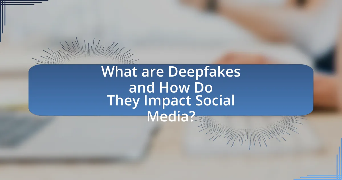What are Deepfakes and How Do They Impact Social Media?