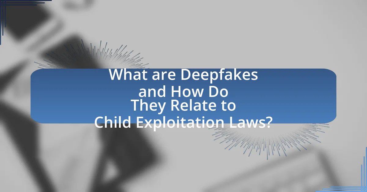 What are Deepfakes and How Do They Relate to Child Exploitation Laws?