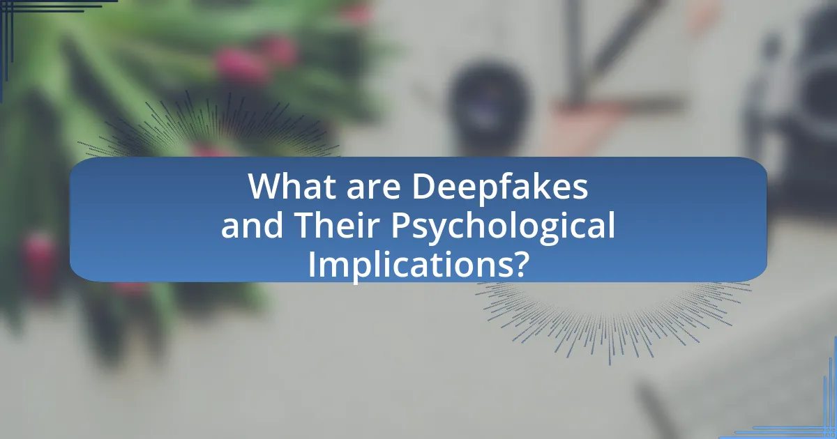 What are Deepfakes and Their Psychological Implications?