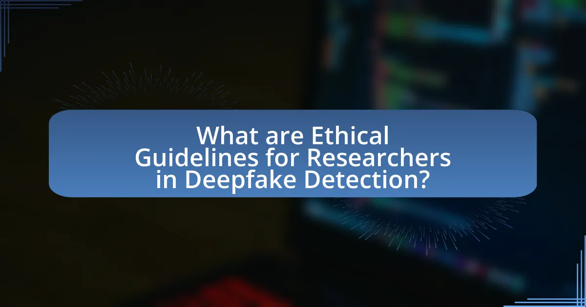 What are Ethical Guidelines for Researchers in Deepfake Detection?