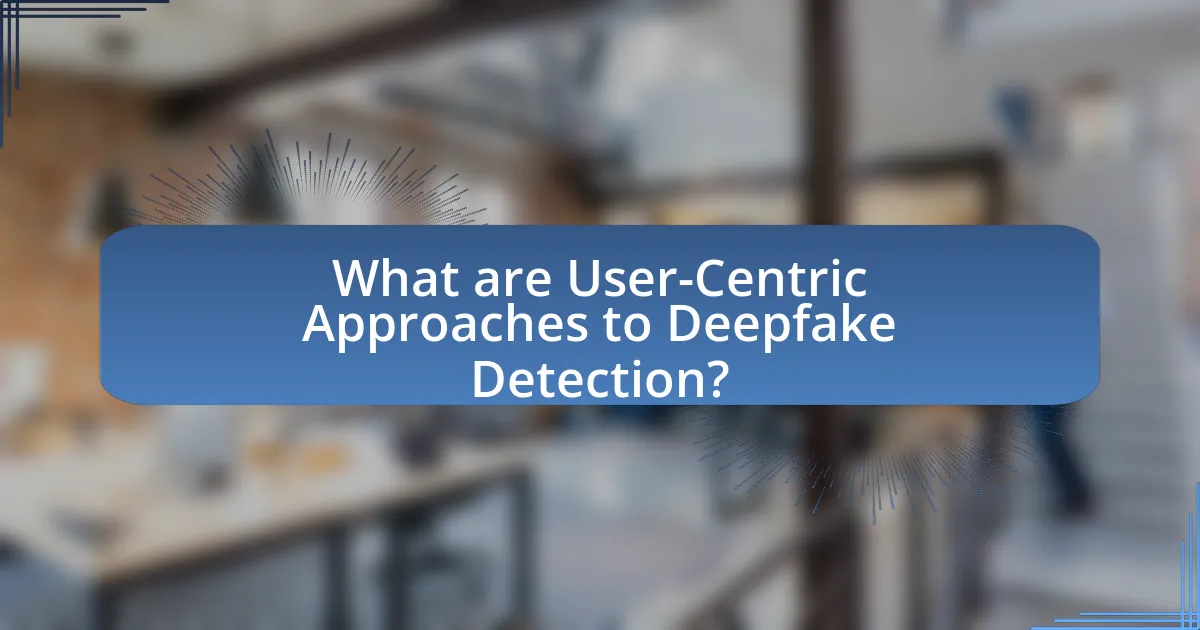 What are User-Centric Approaches to Deepfake Detection?