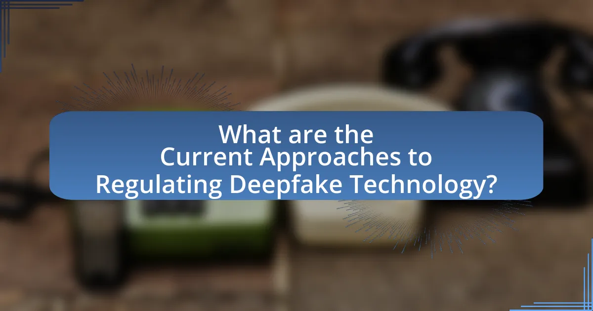 What are the Current Approaches to Regulating Deepfake Technology?