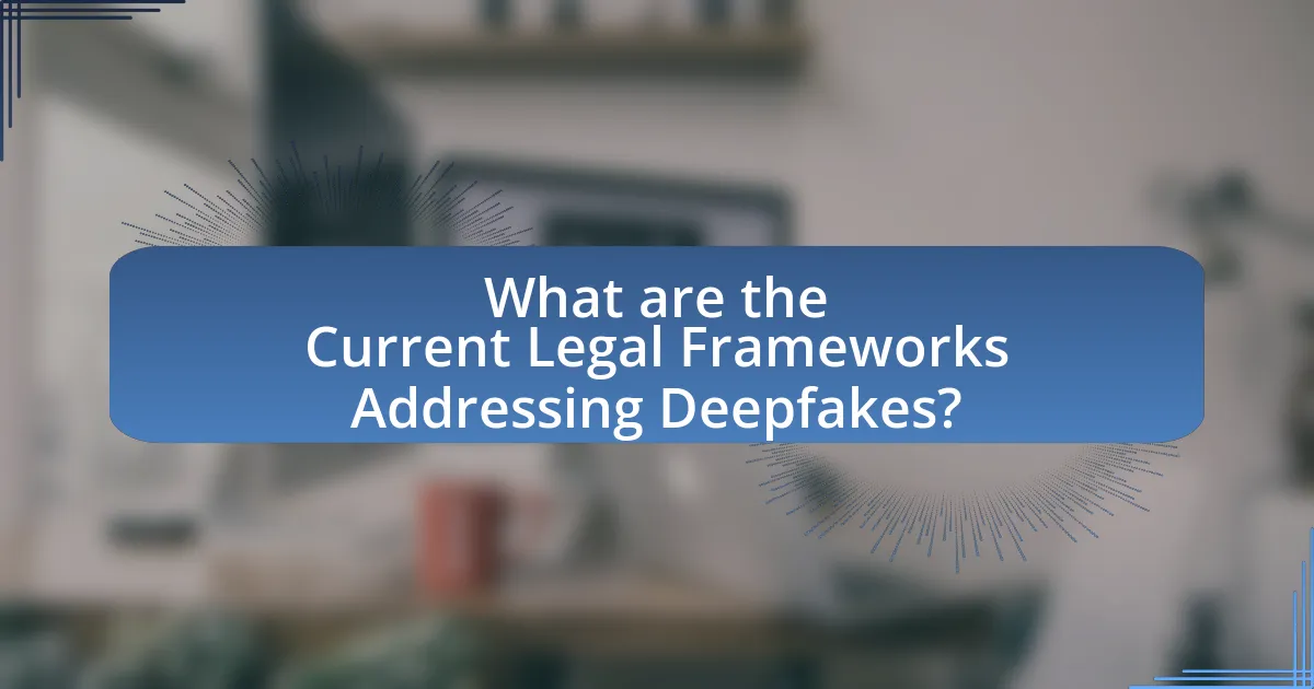 What are the Current Legal Frameworks Addressing Deepfakes?