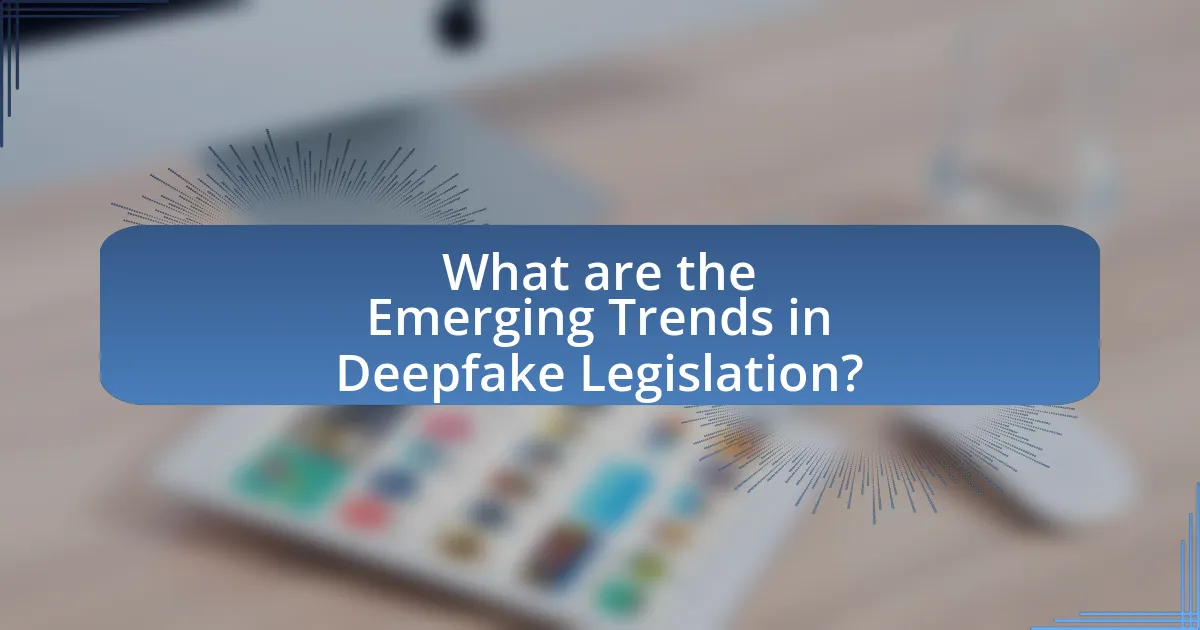 What are the Emerging Trends in Deepfake Legislation?