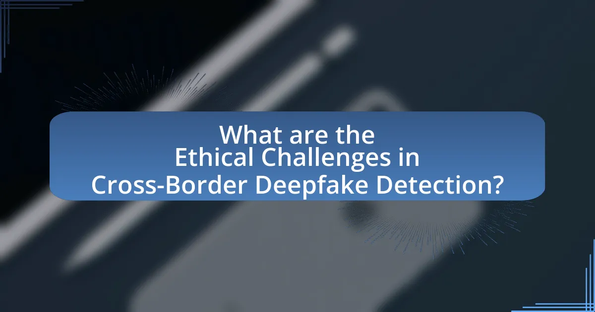 What are the Ethical Challenges in Cross-Border Deepfake Detection?