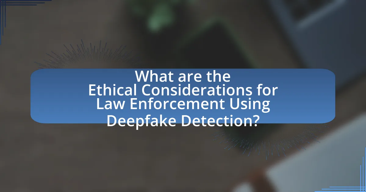 What are the Ethical Considerations for Law Enforcement Using Deepfake Detection?