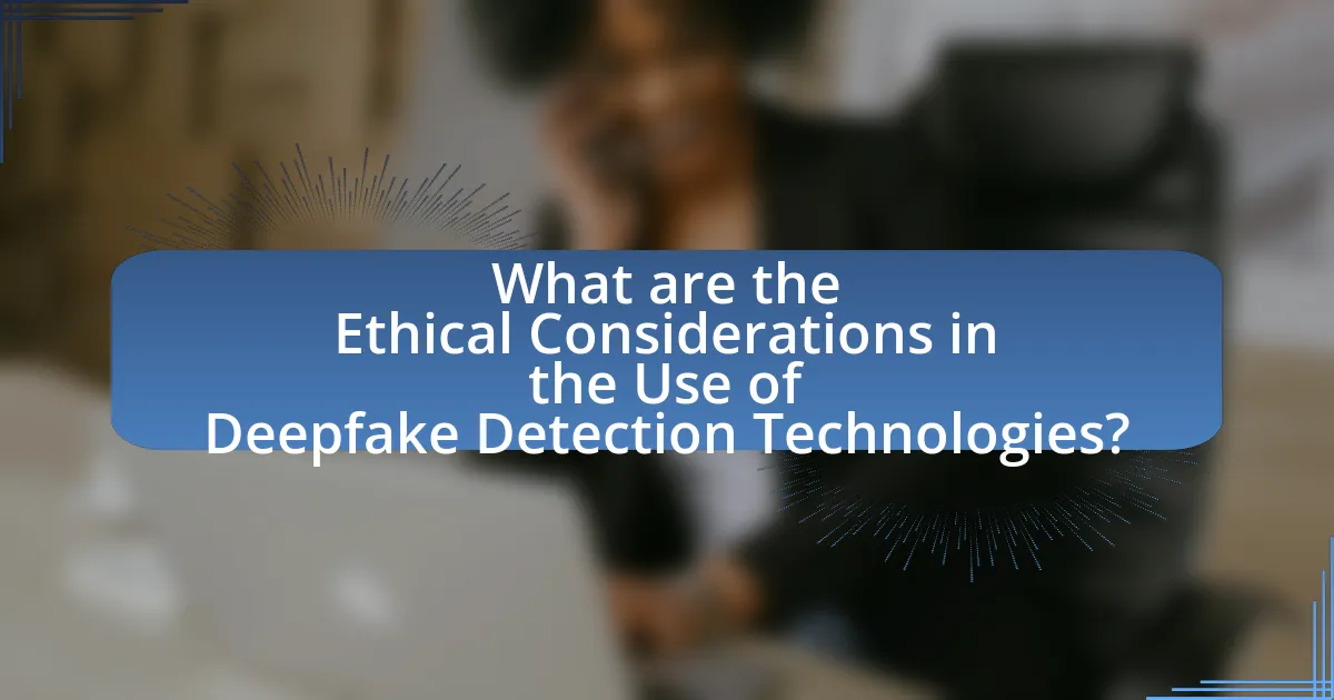 What are the Ethical Considerations in the Use of Deepfake Detection Technologies?