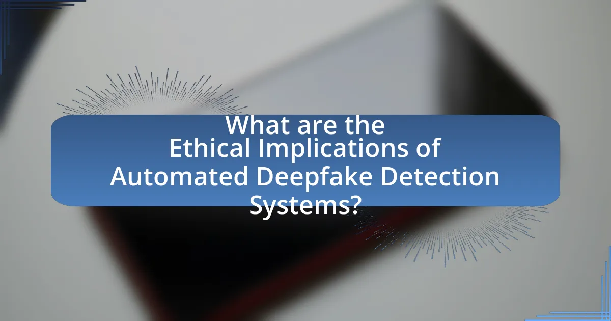 What are the Ethical Implications of Automated Deepfake Detection Systems?
