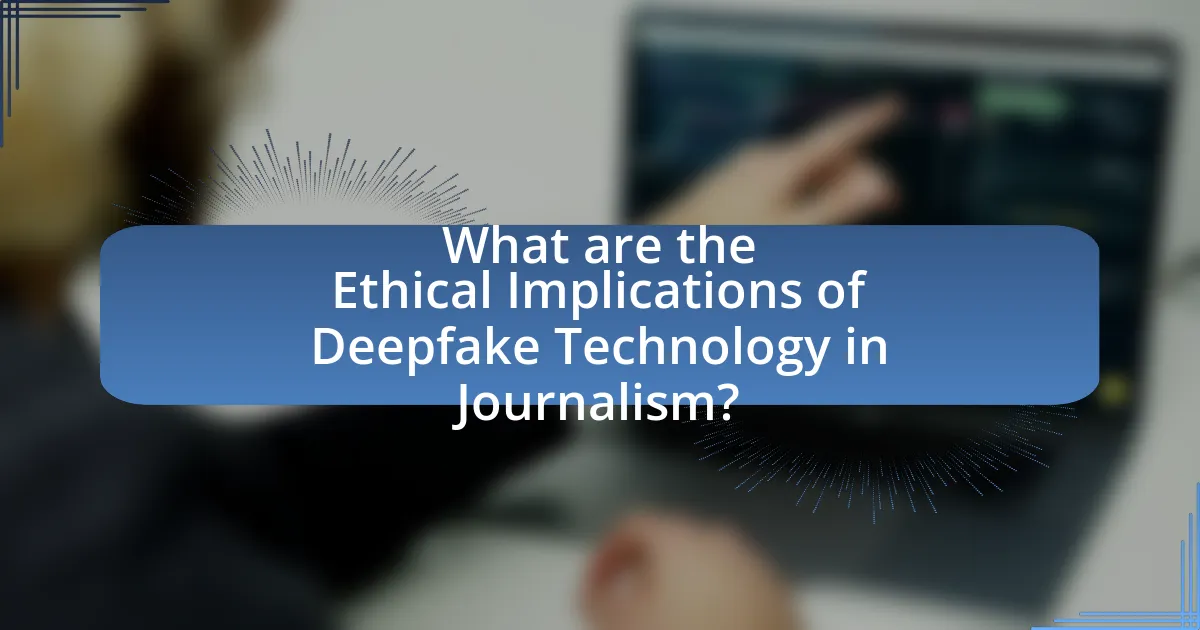 What are the Ethical Implications of Deepfake Technology in Journalism?