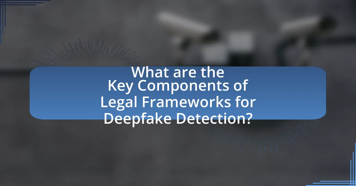 What are the Key Components of Legal Frameworks for Deepfake Detection?