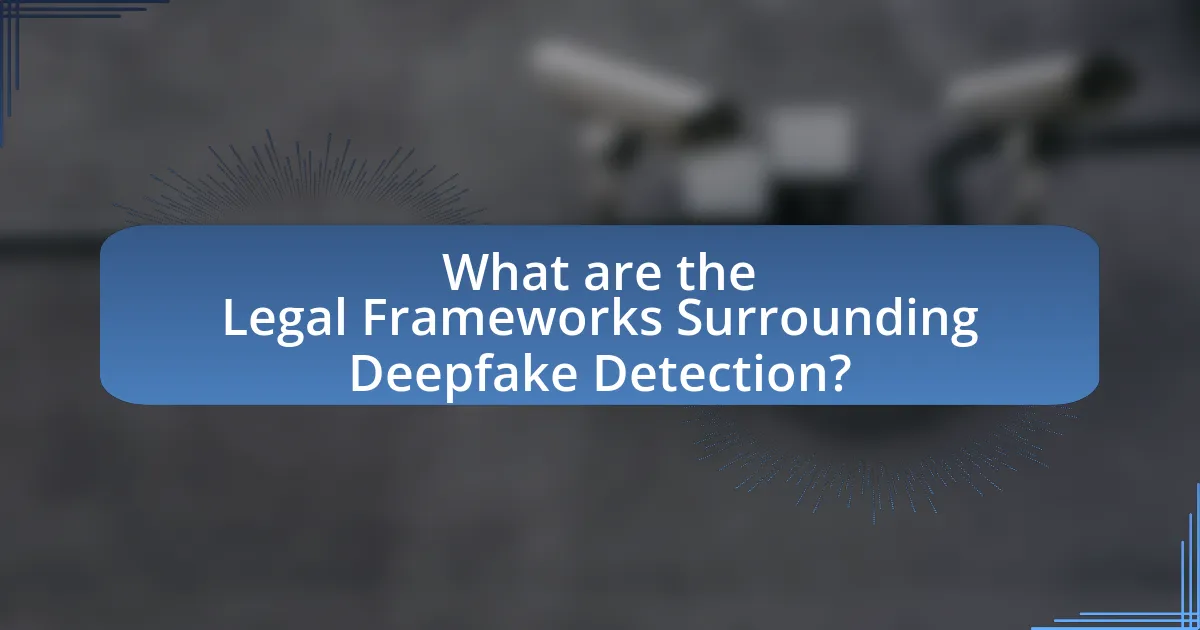 What are the Legal Frameworks Surrounding Deepfake Detection?