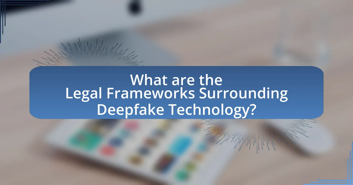 What are the Legal Frameworks Surrounding Deepfake Technology?