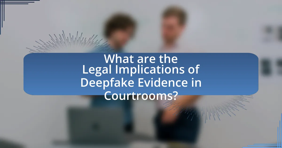 What are the Legal Implications of Deepfake Evidence in Courtrooms?