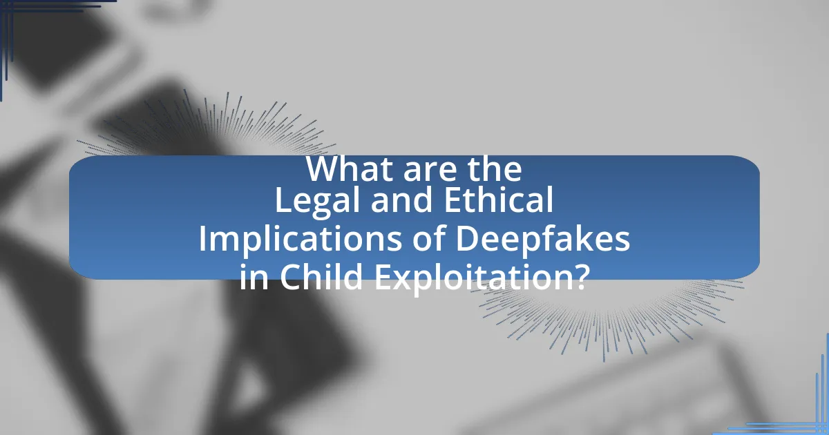 What are the Legal and Ethical Implications of Deepfakes in Child Exploitation?