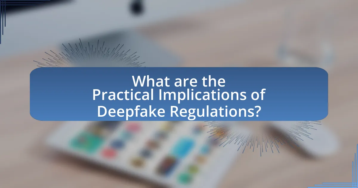 What are the Practical Implications of Deepfake Regulations?