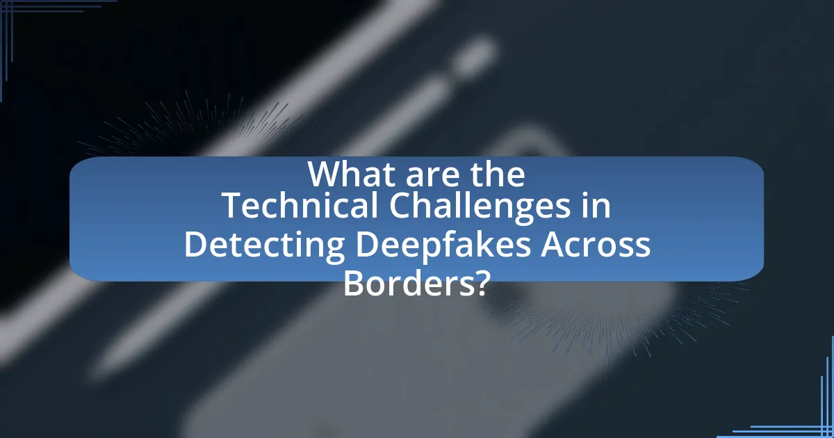 What are the Technical Challenges in Detecting Deepfakes Across Borders?