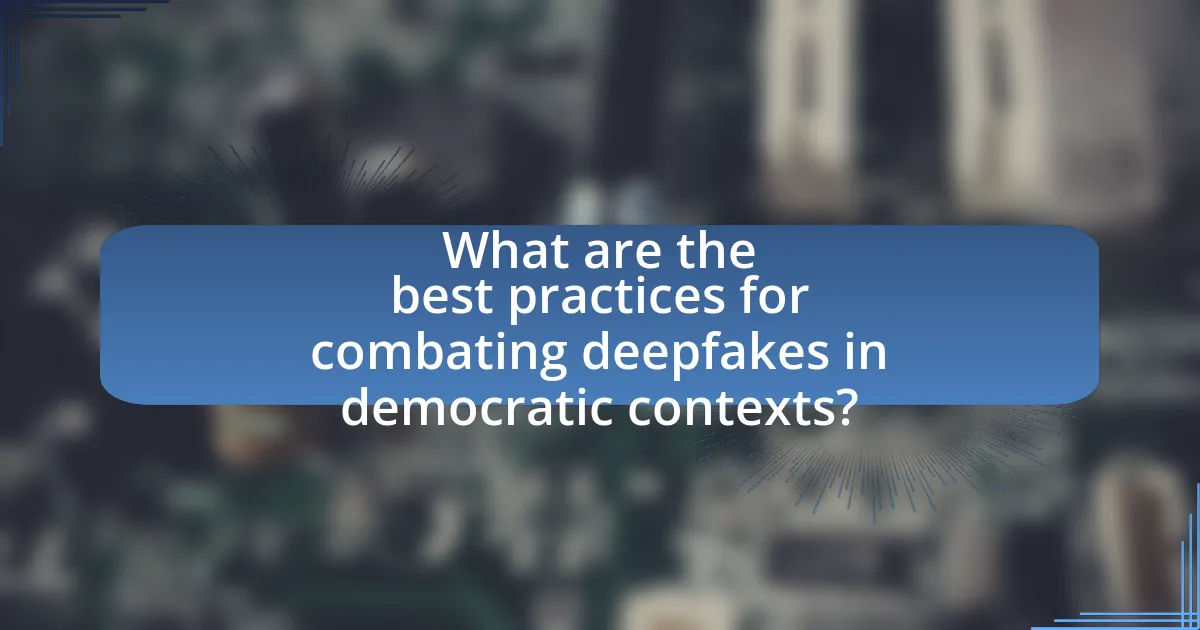 What are the best practices for combating deepfakes in democratic contexts?