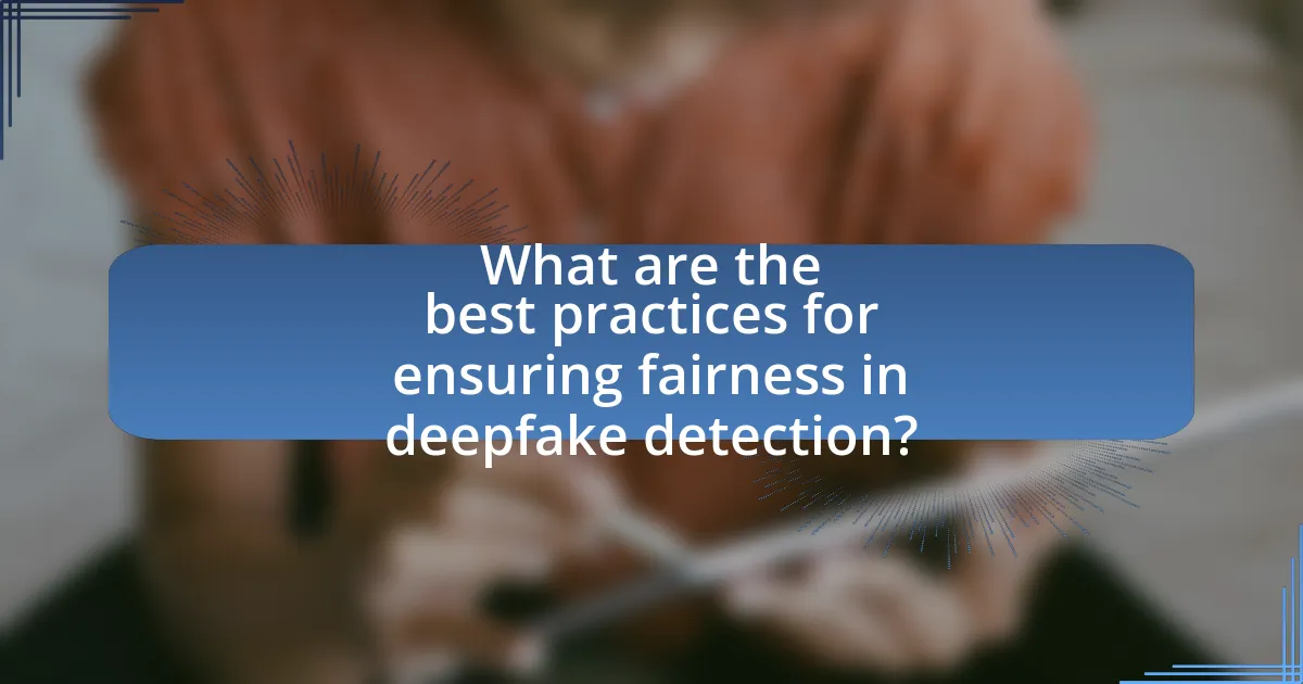What are the best practices for ensuring fairness in deepfake detection?