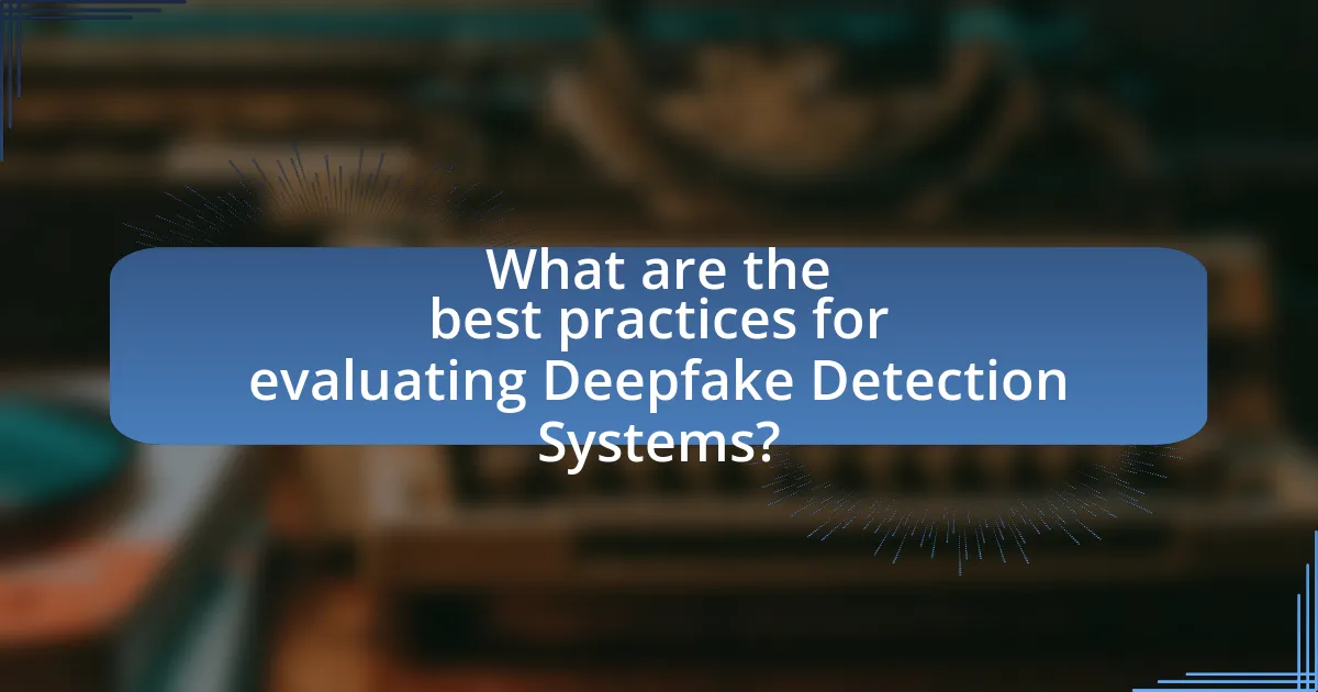 What are the best practices for evaluating Deepfake Detection Systems?