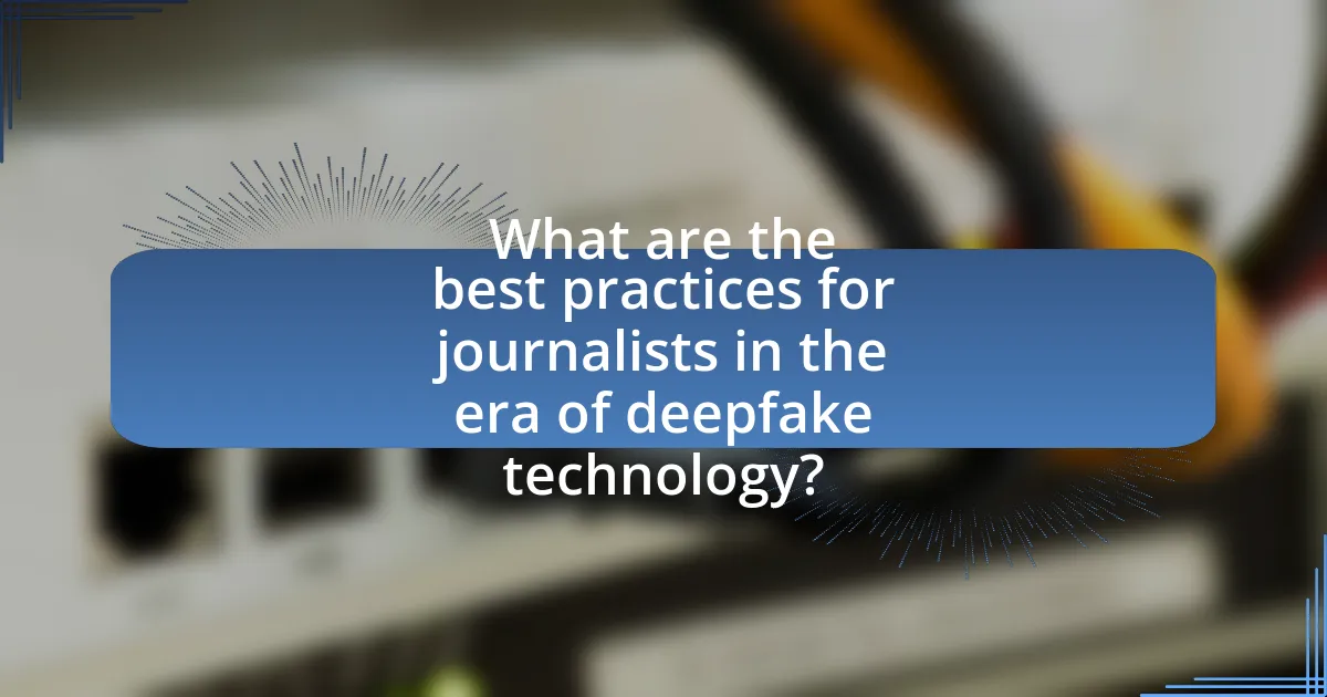 What are the best practices for journalists in the era of deepfake technology?