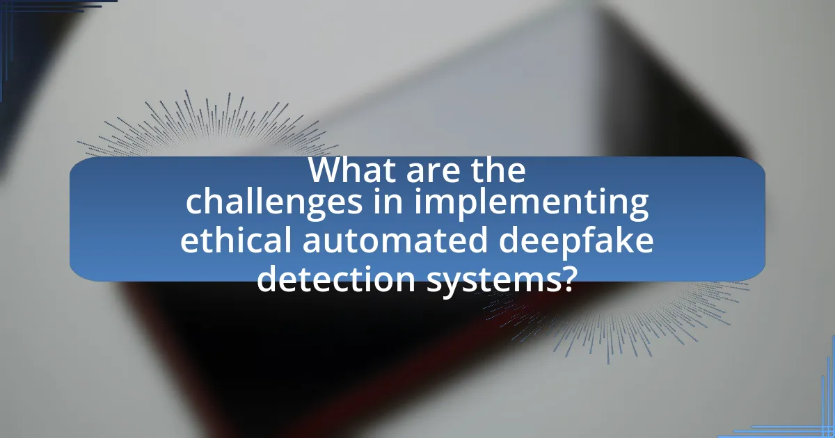 What are the challenges in implementing ethical automated deepfake detection systems?