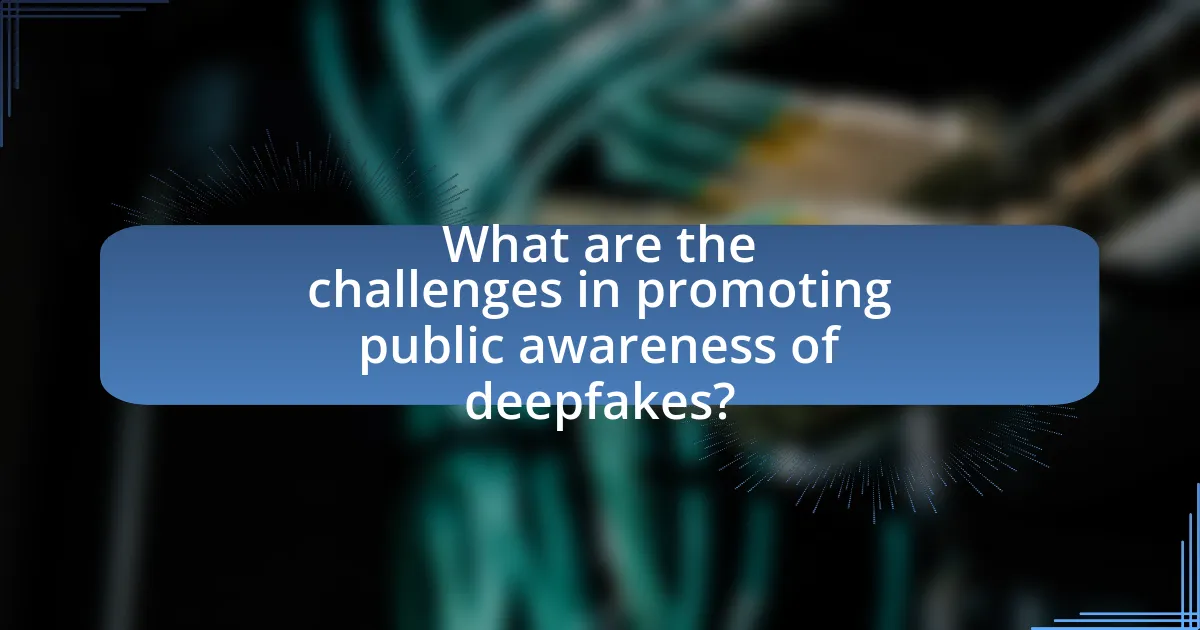 What are the challenges in promoting public awareness of deepfakes?