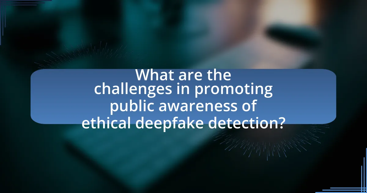 What are the challenges in promoting public awareness of ethical deepfake detection?