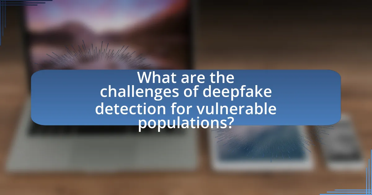 What are the challenges of deepfake detection for vulnerable populations?