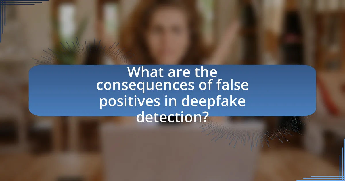 What are the consequences of false positives in deepfake detection?