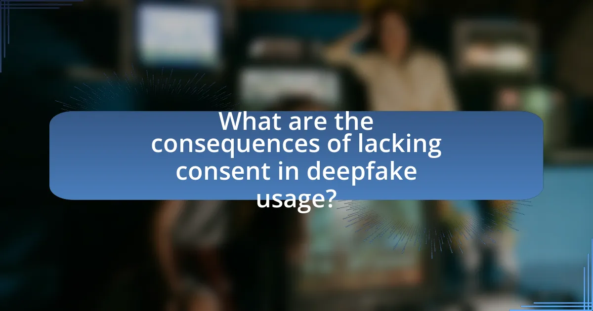 What are the consequences of lacking consent in deepfake usage?
