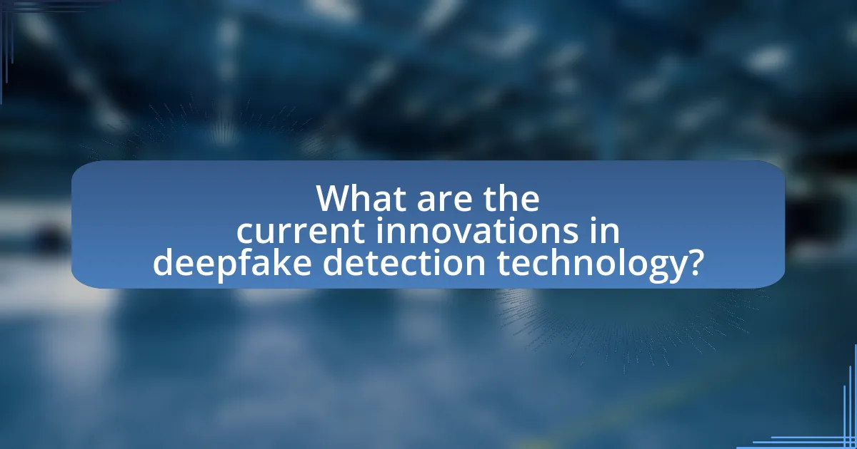What are the current innovations in deepfake detection technology?