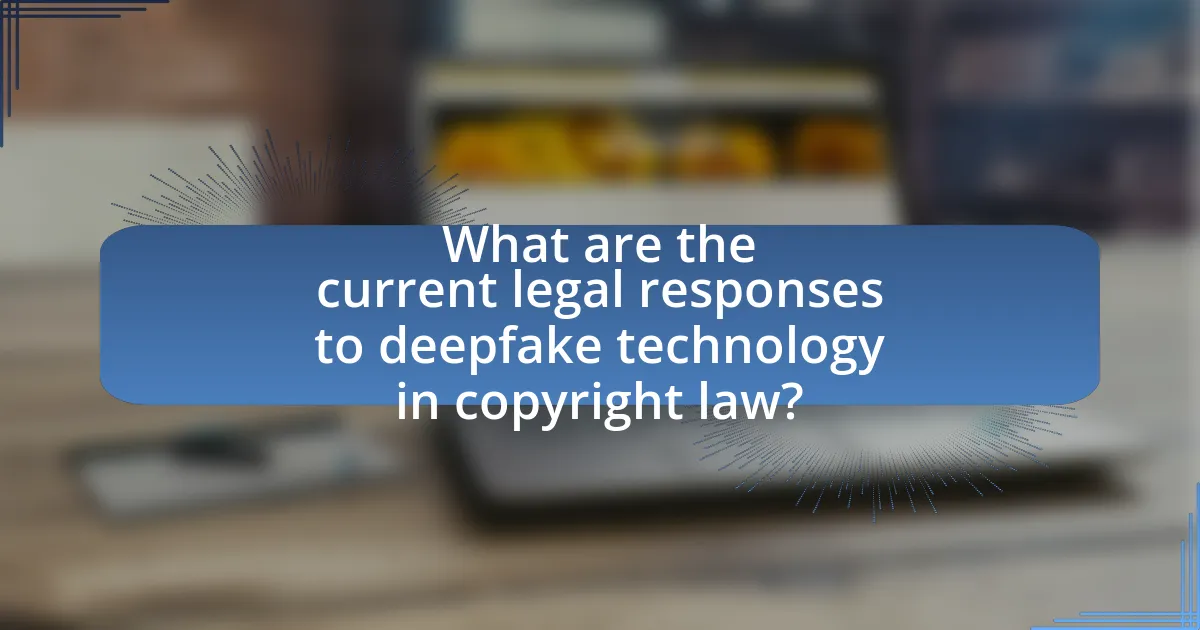 What are the current legal responses to deepfake technology in copyright law?